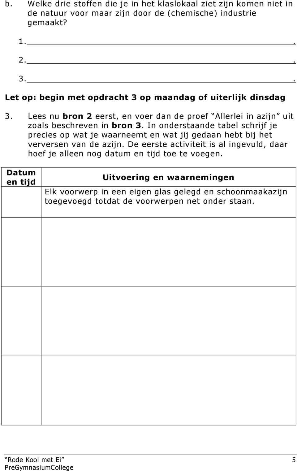 onderstaande tabel schrijf je precies op wat je waarneemt en wat jij gedaan hebt bij het verversen van de azijn De eerste activiteit is al ingevuld, daar hoef je