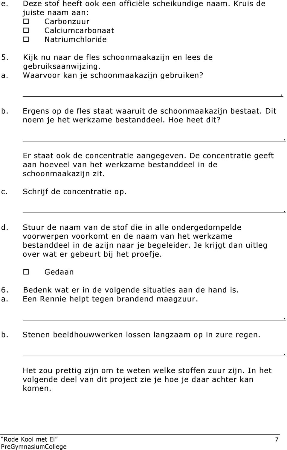 Er staat ook de concentratie aangegeven De concentratie geeft aan hoeveel van het werkzame bestanddeel in de schoonmaakazijn zit c Schrijf de concentratie op d Stuur de naam van de stof die in alle