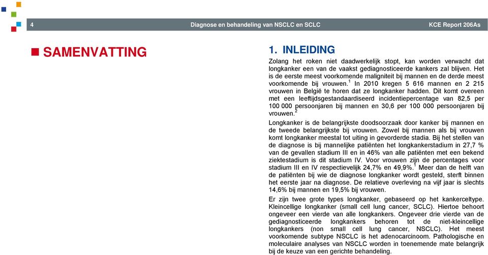 Het is de eerste meest voorkomende maligniteit bij mannen en de derde meest voorkomende bij vrouwen. 1 In 2010 kregen 5 616 mannen en 2 215 vrouwen in België te horen dat ze longkanker hadden.
