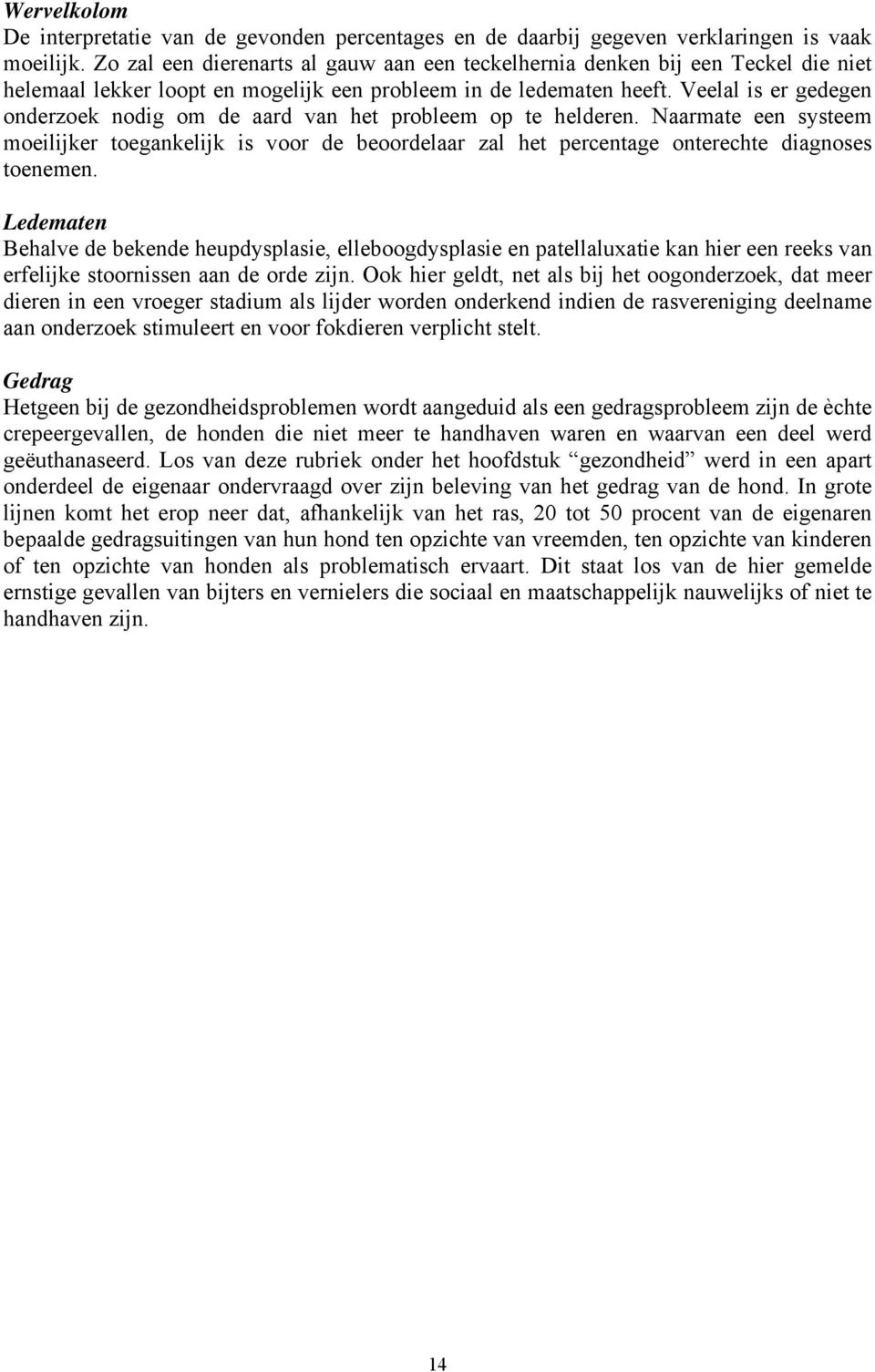 Veelal is er gedegen onderzoek nodig om de aard van het probleem op te helderen. Naarmate een systeem moeilijker toegankelijk is voor de beoordelaar zal het percentage onterechte diagnoses toenemen.