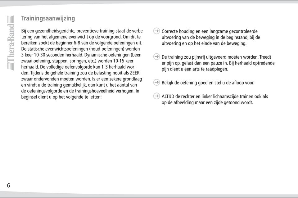 Dynamische oefeningen (been zwaai oefening, stappen, springen, etc.) worden 10-15 keer herhaald. De volledige oefenvolgorde kan 1-3 herhaald worden.