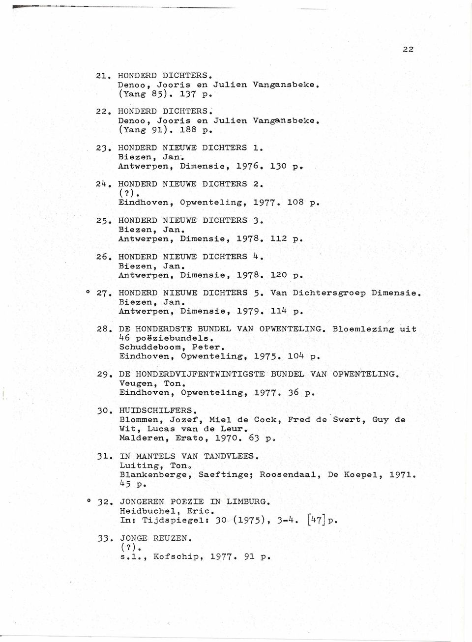 HONDERD NIEUWE DICHTERS 4. Biezen, Jan. Antwerpen, Dimensie, 1978. 120 p. o 27. HONDERD NIEUWE DICHTERS 5. Van Dichtersgroep Dimensie. Biezen, Jan. Antwerpen, Dimensie, 1979. 114 p. 28.