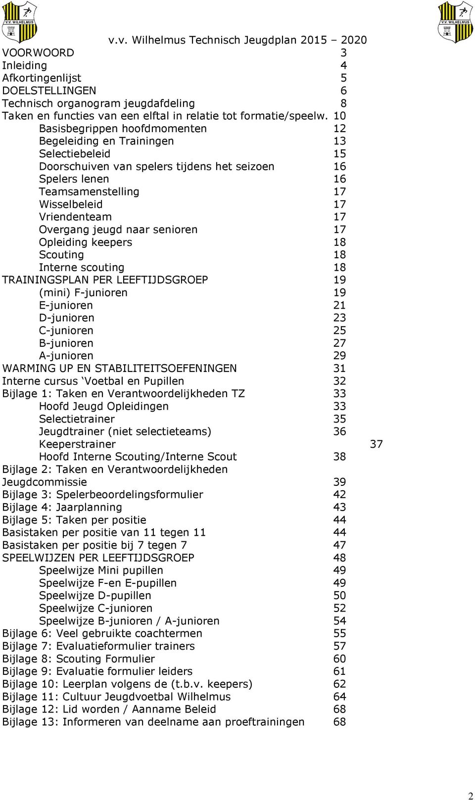 Overgang jeugd naar senioren 17 Opleiding keepers 18 Scouting 18 Interne scouting 18 TRAININGSPLAN PER LEEFTIJDSGROEP 19 (mini) F-junioren 19 E-junioren 21 D-junioren 23 C-junioren 25 B-junioren 27