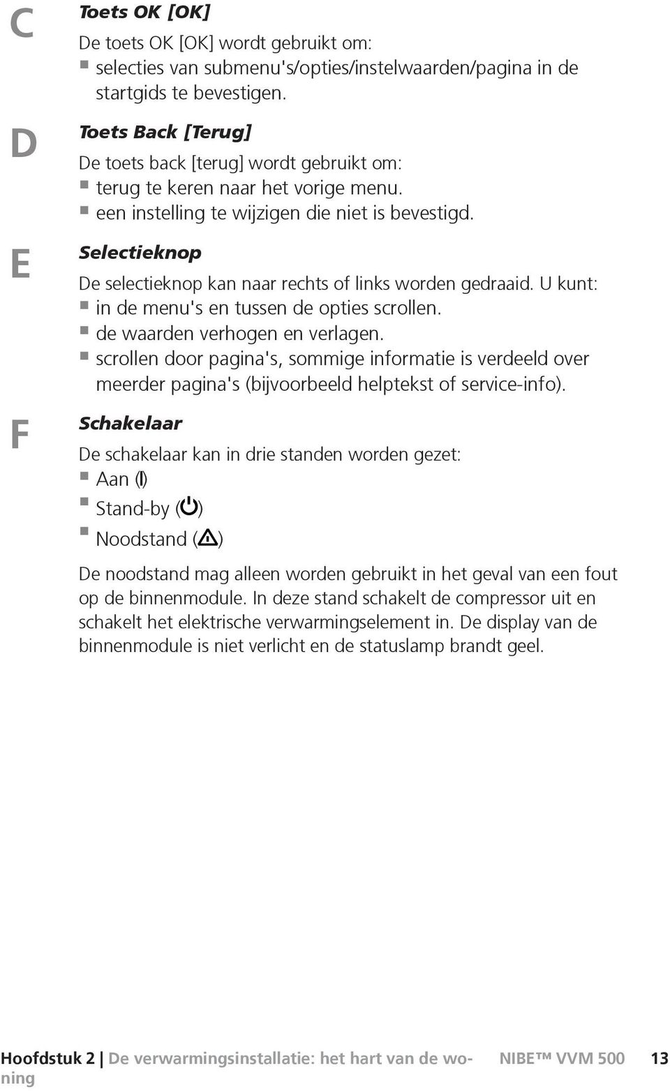 Selectieknop De selectieknop kan naar rechts of links worden gedraaid. U kunt: in de menu's en tussen de opties scrollen. de waarden verhogen en verlagen.