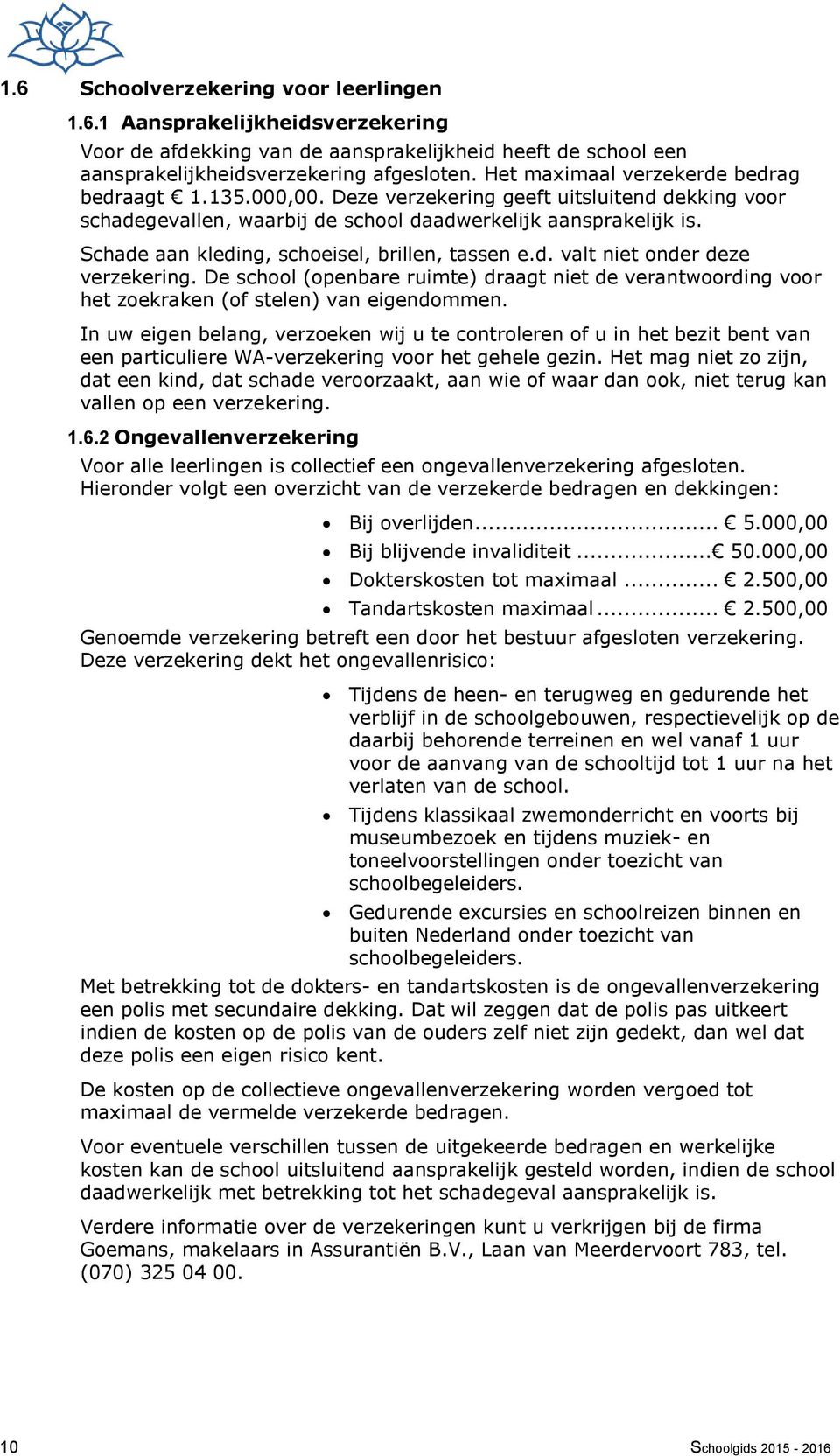 Schade aan kleding, schoeisel, brillen, tassen e.d. valt niet onder deze verzekering. De school (openbare ruimte) draagt niet de verantwoording voor het zoekraken (of stelen) van eigendommen.