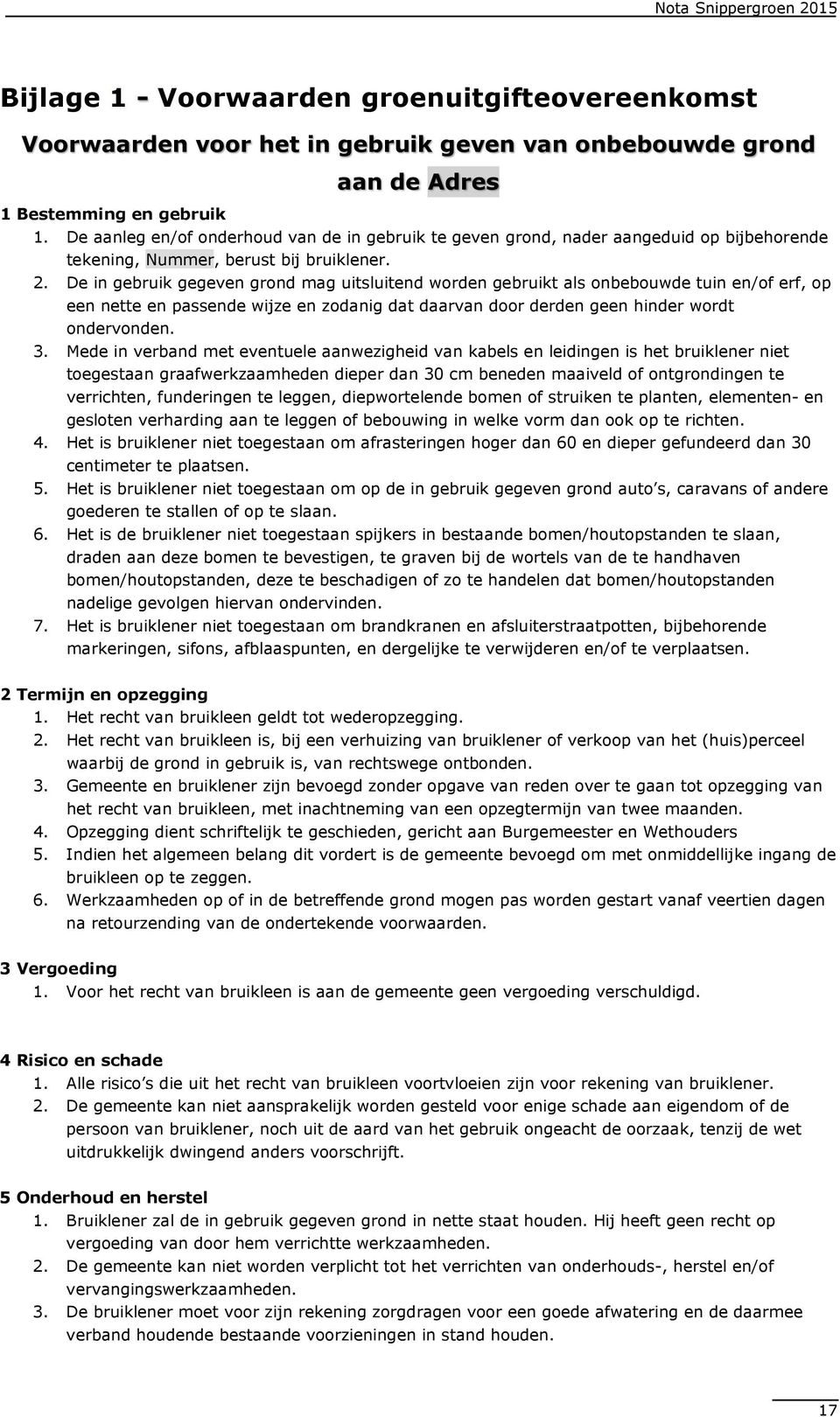 De in gebruik gegeven grond mag uitsluitend worden gebruikt als onbebouwde tuin en/of erf, op een nette en passende wijze en zodanig dat daarvan door derden geen hinder wordt ondervonden. 3.