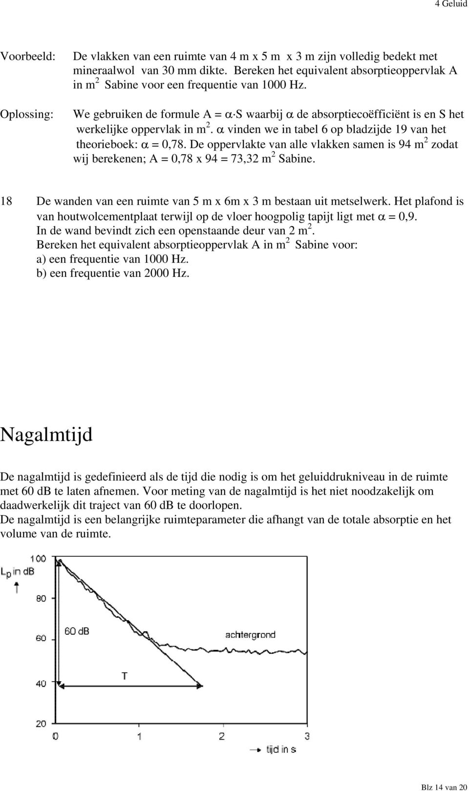 Oplossing: We gebruiken de formule A = S waarbij de absorptiecoëfficiënt is en S het werkelijke oppervlak in m 2. vinden we in tabel 6 op bladzijde 19 van het theorieboek: = 0,78.