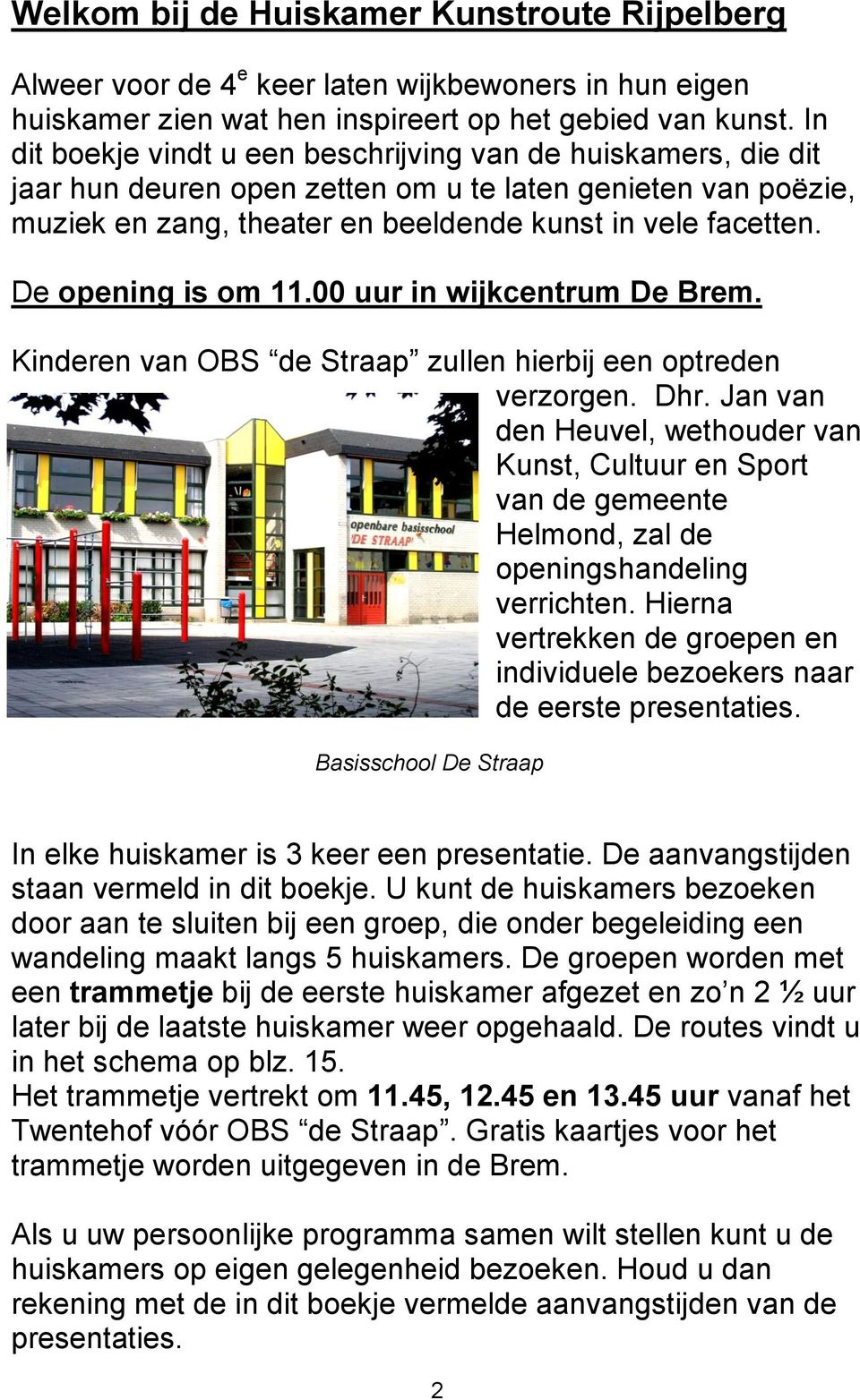 De opening is om 11.00 uur in wijkcentrum De Brem. Kinderen van OBS de Straap zullen hierbij een optreden verzorgen. Dhr.