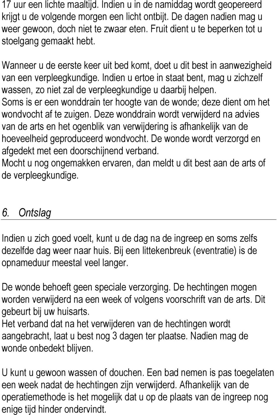 Indien u ertoe in staat bent, mag u zichzelf wassen, zo niet zal de verpleegkundige u daarbij helpen. Soms is er een wonddrain ter hoogte van de wonde; deze dient om het wondvocht af te zuigen.