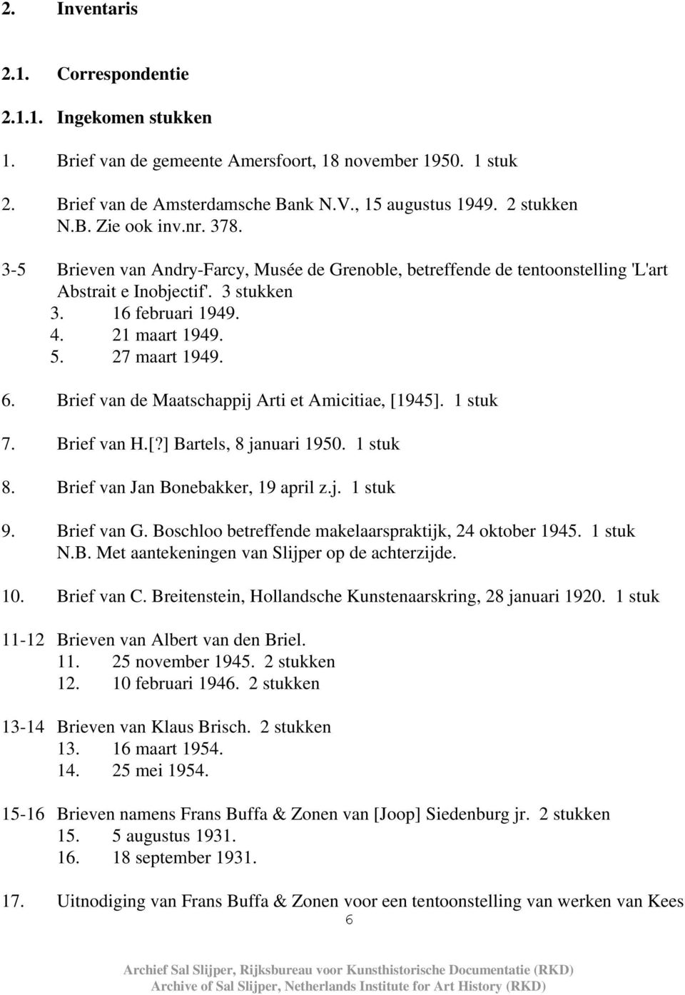 Brief van de Maatschappij Arti et Amicitiae, [1945]. 1 stuk 7. Brief van H.[?] Bartels, 8 januari 1950. 1 stuk 8. Brief van Jan Bonebakker, 19 april z.j. 1 stuk 9. Brief van G.