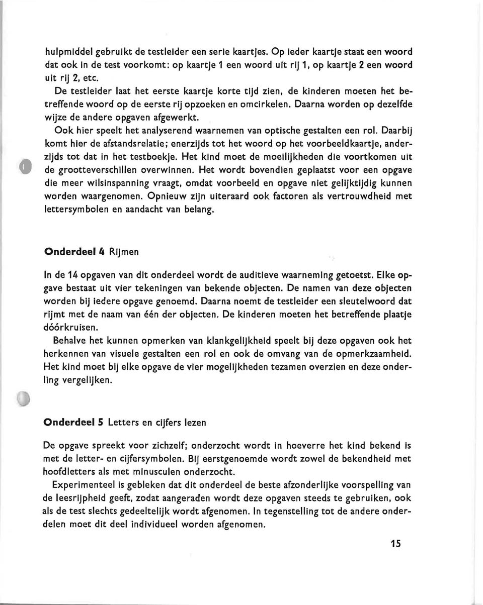 Ook hier speelt het analyserend waarnemen van optische gestalten een rol. Daarbij komt hier de afstandsrelatie; enerzijds tot het woord op het voorbeeldkaartje, anderzijds tot dat in het testboekle.