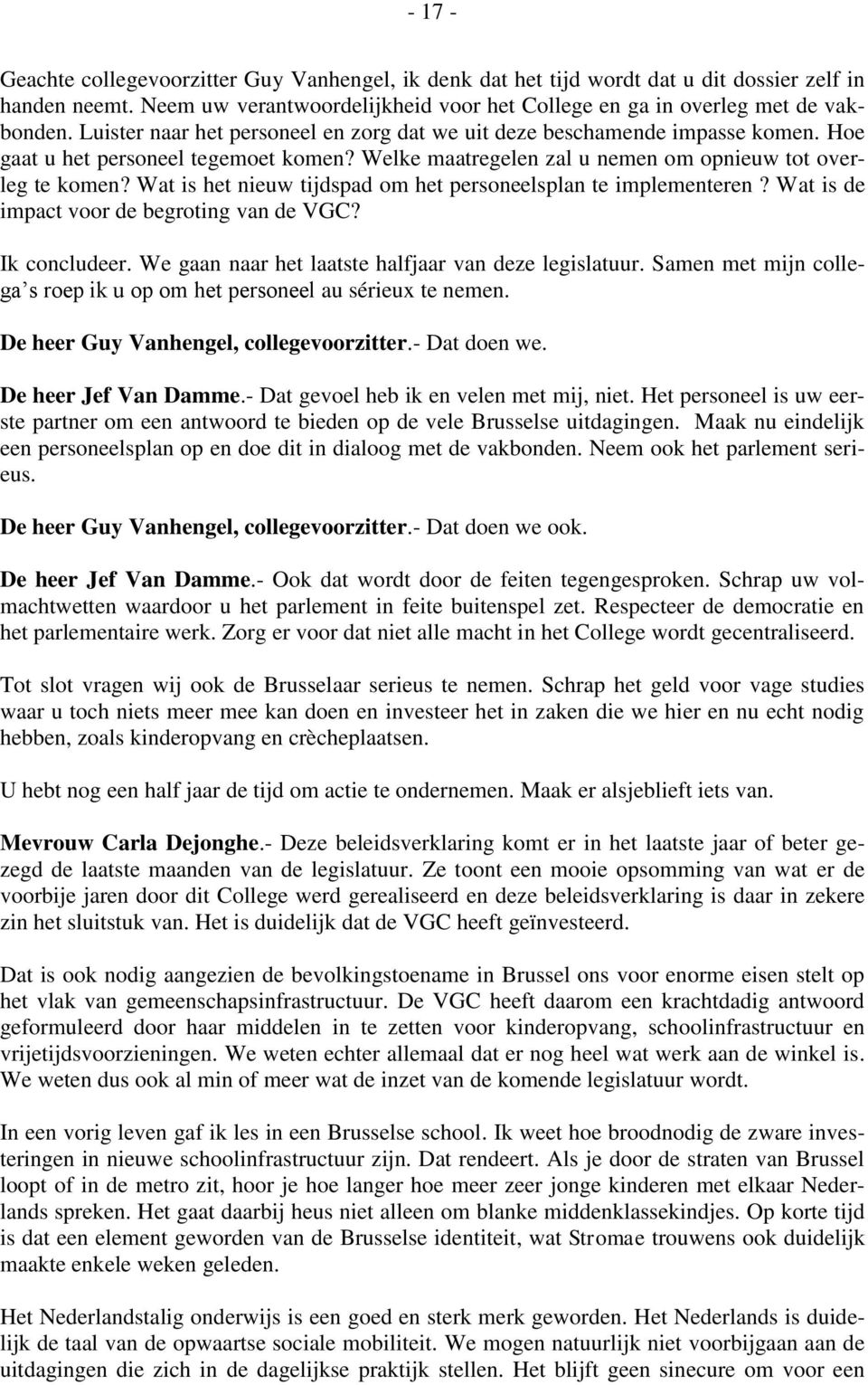 Wat is het nieuw tijdspad om het personeelsplan te implementeren? Wat is de impact voor de begroting van de VGC? Ik concludeer. We gaan naar het laatste halfjaar van deze legislatuur.