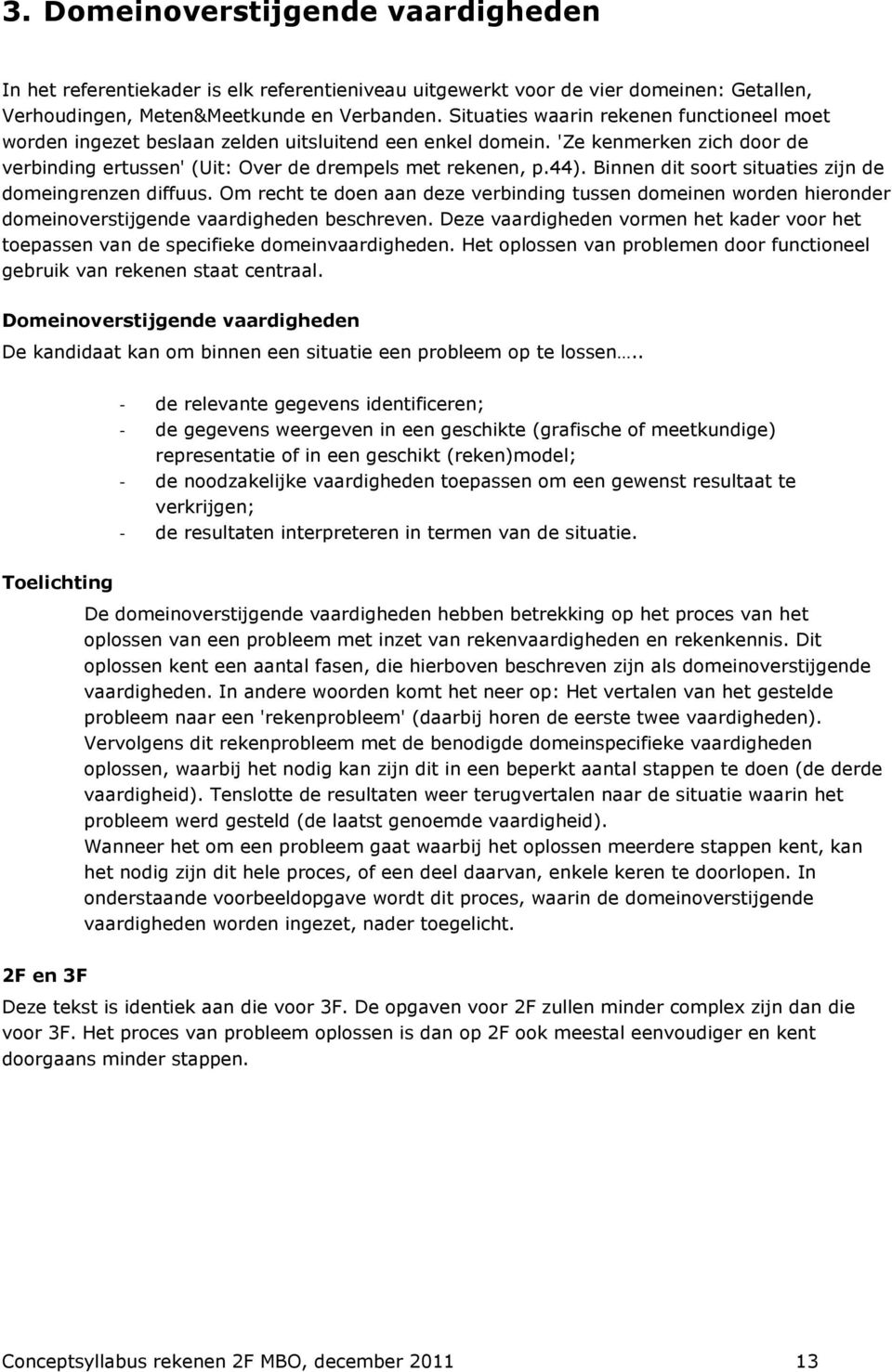 Binnen dit soort situaties zijn de domeingrenzen diffuus. Om recht te doen aan deze verbinding tussen domeinen worden hieronder domeinoverstijgende vaardigheden beschreven.