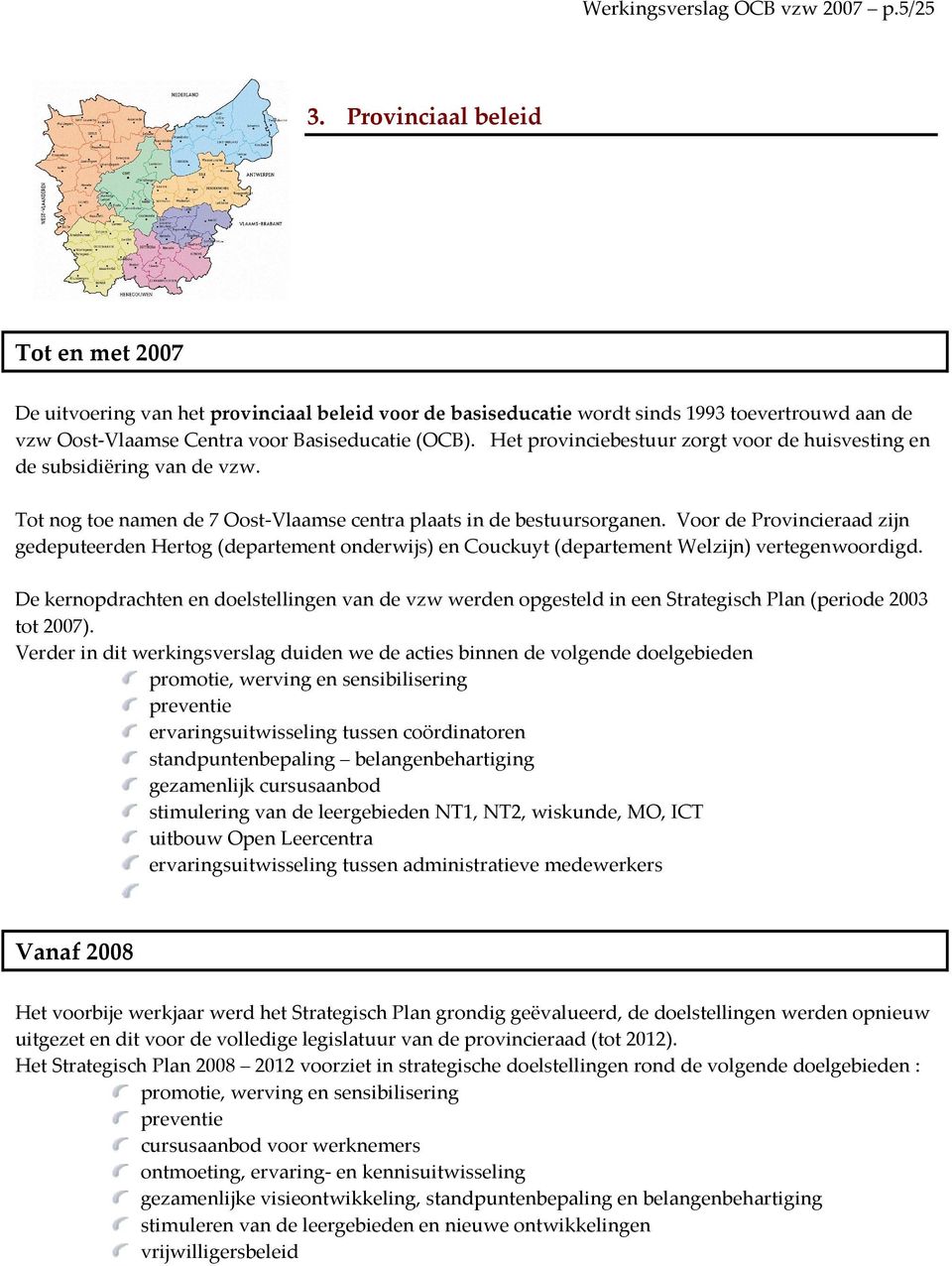 Het provinciebestuur zorgt voor de huisvesting en de subsidiëring van de vzw. Tot nog toe namen de 7 Oost-Vlaamse centra plaats in de bestuursorganen.