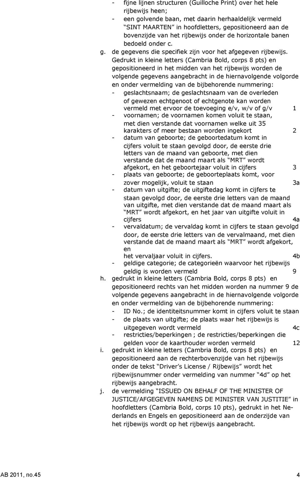 Gedrukt in kleine letters (Cambria Bold, corps 8 pts) en gepositioneerd in het midden van het rijbewijs worden de volgende gegevens aangebracht in de hiernavolgende volgorde en onder vermelding van