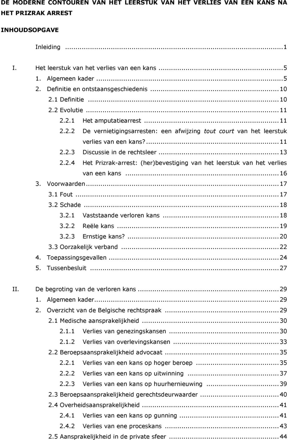 ... 11 2.2.3 Discussie in de rechtsleer... 13 2.2.4 Het Prizrak-arrest: (her)bevestiging van het leerstuk van het verlies van een kans... 16 3. Voorwaarden... 17 3.1 Fout... 17 3.2 Schade... 18 3.2.1 Vaststaande verloren kans.