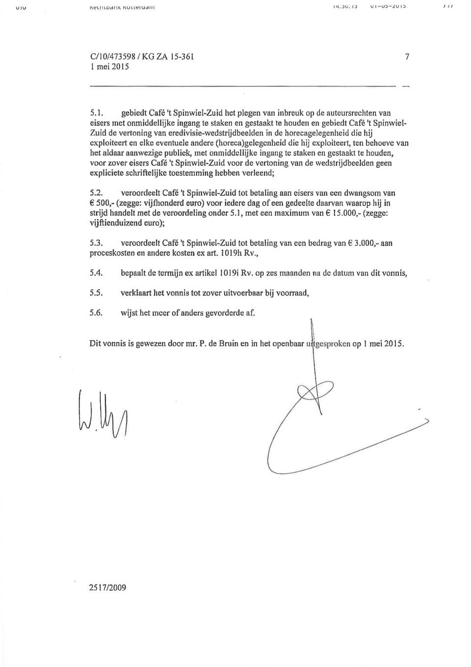 -361 7 5.1. gebiedt Café 1 t Spinwiel~Zuid het plegen van inbreuk op de auteursrechten van eisers met onmiddellijke ingang te staken en gestaakt te houden en gebiedt Café 't Spinwiel Zuid de