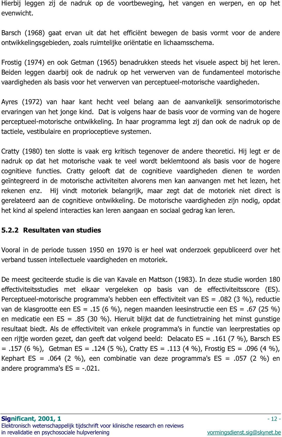 Frostig (1974) en ook Getman (1965) benadrukken steeds het visuele aspect bij het leren.