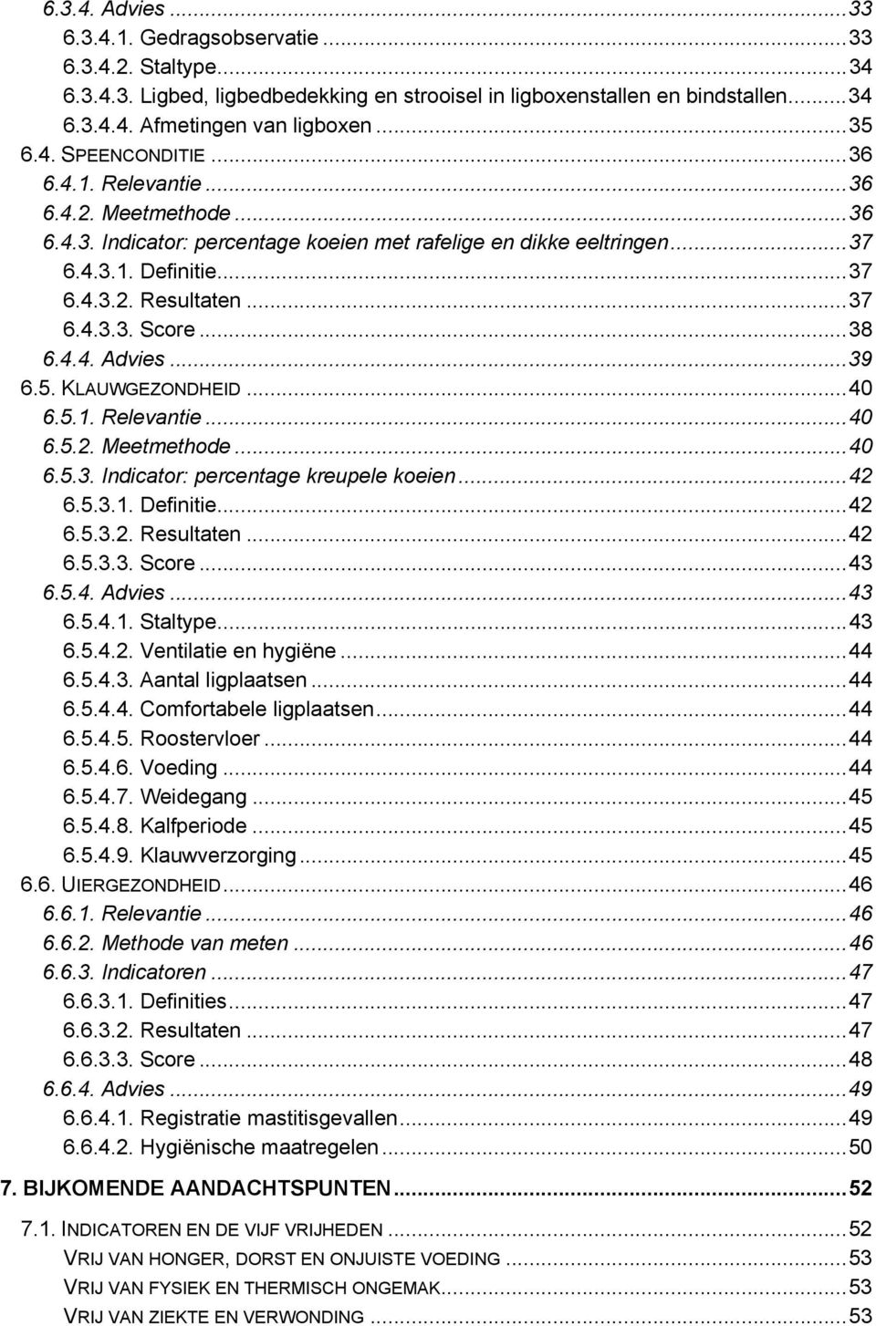 ..38 6.4.4. Advies...39 6.5. KLAUWGEZONDHEID...40 6.5.1. Relevantie...40 6.5.2. Meetmethode...40 6.5.3. Indicator: percentage kreupele koeien...42 6.5.3.1. Definitie...42 6.5.3.2. Resultaten...42 6.5.3.3. Score.