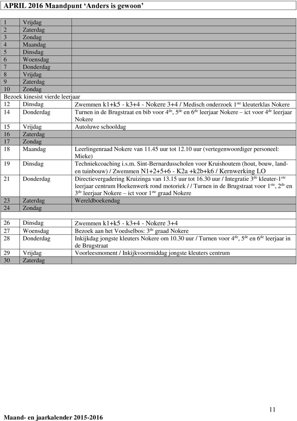 schooldag 16 Zaterdag 17 Zondag 18 Maandag Leerlingenraad Nokere van 11.45 uur tot 12.10 uur (vertegenwoordiger personeel: Mieke) 19 Dinsdag Techniekcoaching i.s.m.