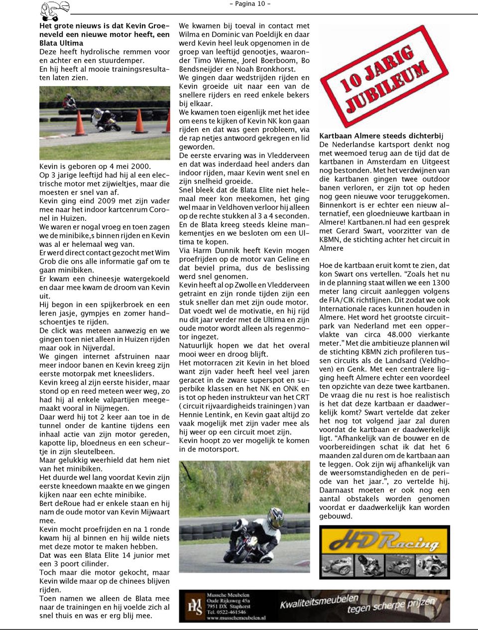 Kevin ging eind 2009 met zijn vader mee naar het indoor kartcenrum Coronel in Huizen. We waren er nogal vroeg en toen zagen we de minibike,s binnen rijden en Kevin was al er helemaal weg van.