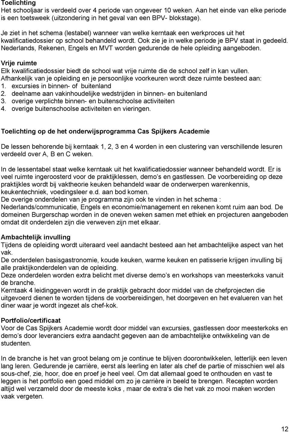 Nederlands, Rekenen, Engels en MVT worden gedurende de hele opleiding aangeboden. Vrije ruimte Elk kwalificatiedossier biedt de school wat vrije ruimte die de school zelf in kan vullen.