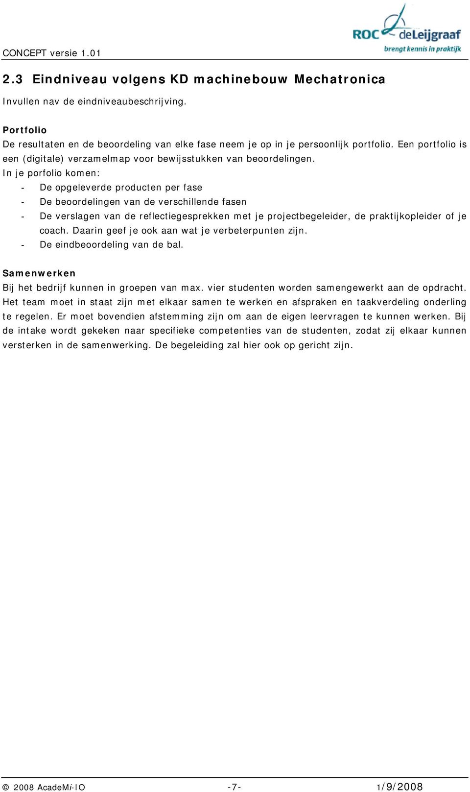 In je porfolio komen: - De opgeleverde producten per fase - De beoordelingen van de verschillende fasen - De verslagen van de reflectiegesprekken met je projectbegeleider, de praktijkopleider of je