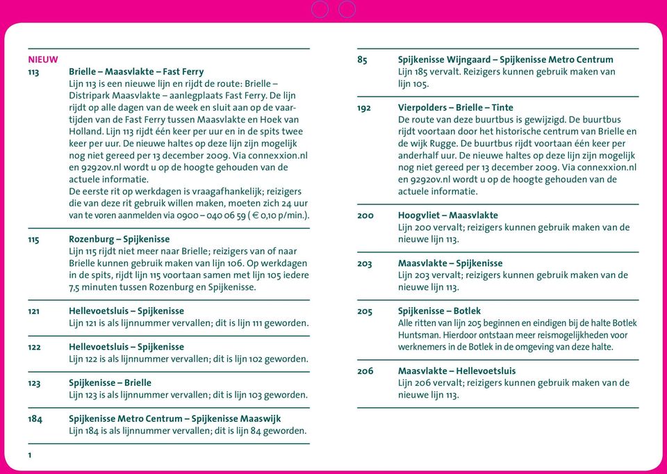 De nieuwe haltes op deze lijn zijn mogelijk nog niet gereed per 13 december 2009. Via connexxion.nl en 9292ov.nl wordt u op de hoogte gehouden van de actuele informatie.