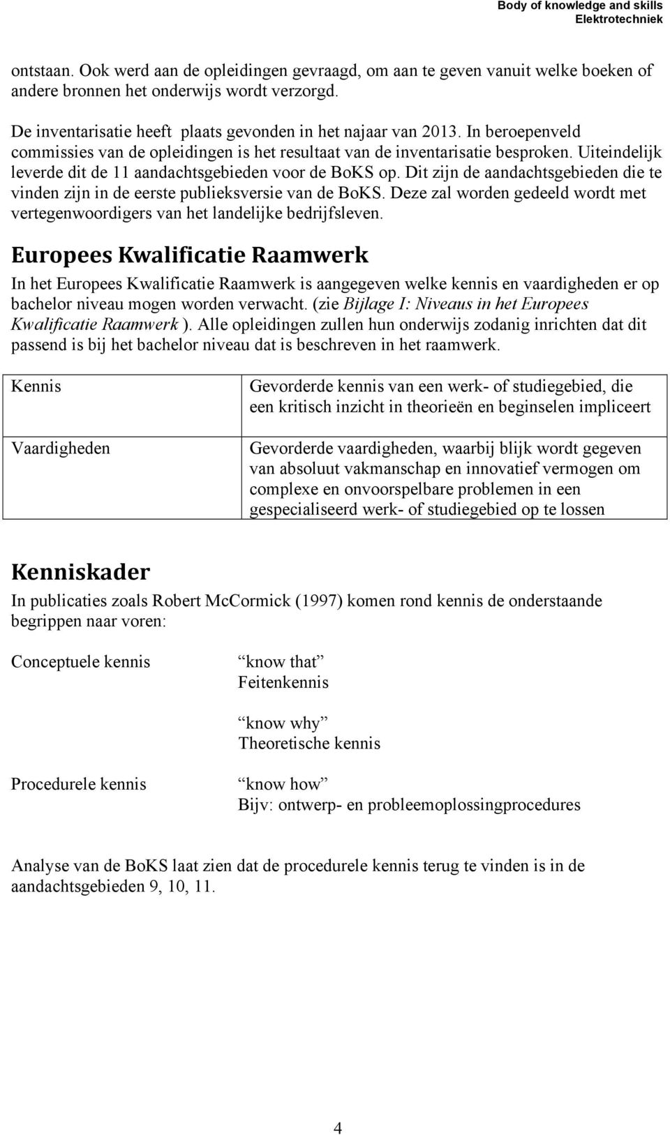 Dit zijn de aandachtsgebieden die te vinden zijn in de eerste publieksversie van de BoKS. Deze zal worden gedeeld wordt met vertegenwoordigers van het landelijke bedrijfsleven.