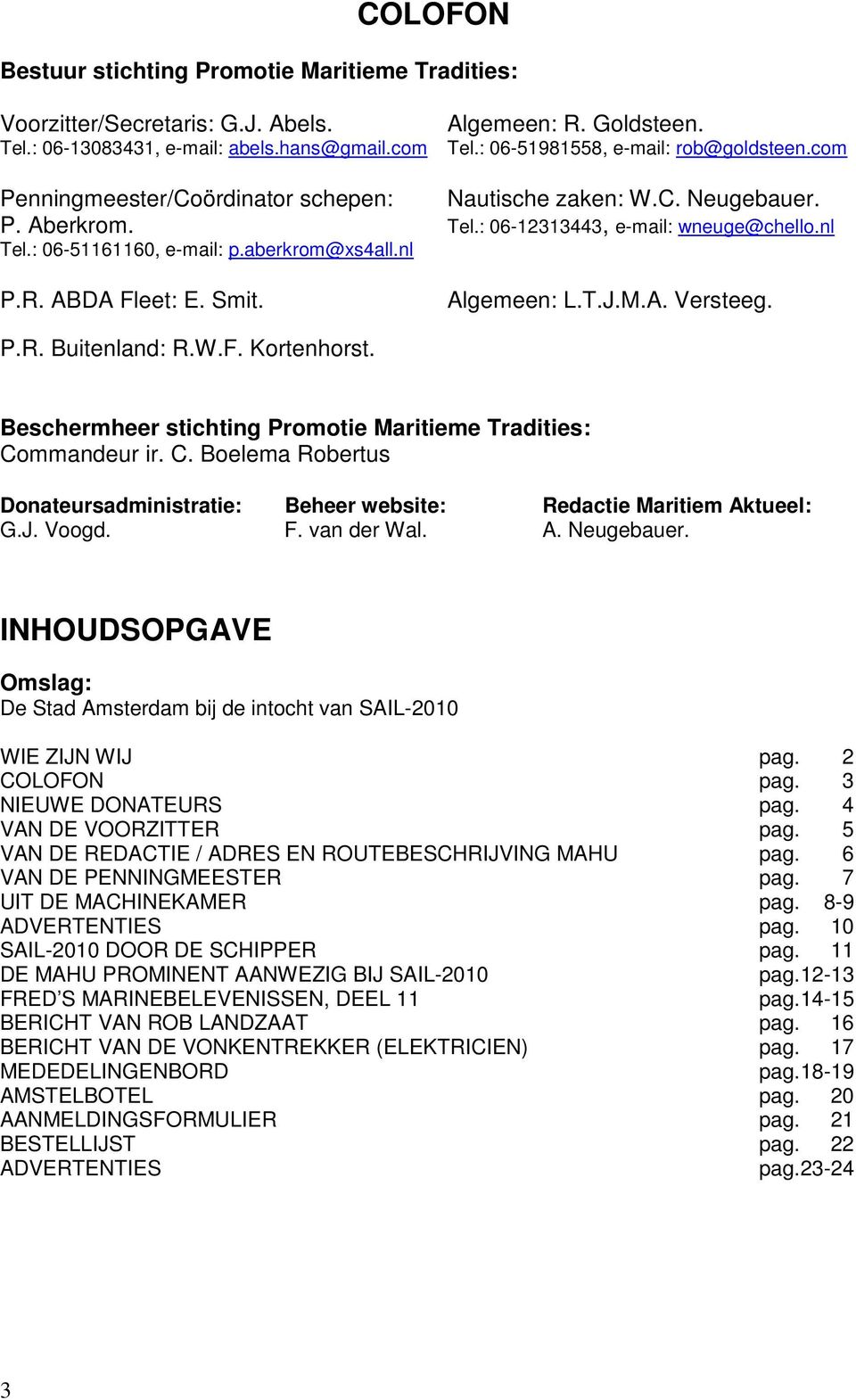 Smit. Algemeen: L.T.J.M.A. Versteeg. P.R. Buitenland: R.W.F. Kortenhorst. Beschermheer stichting Promotie Maritieme Tradities: Co