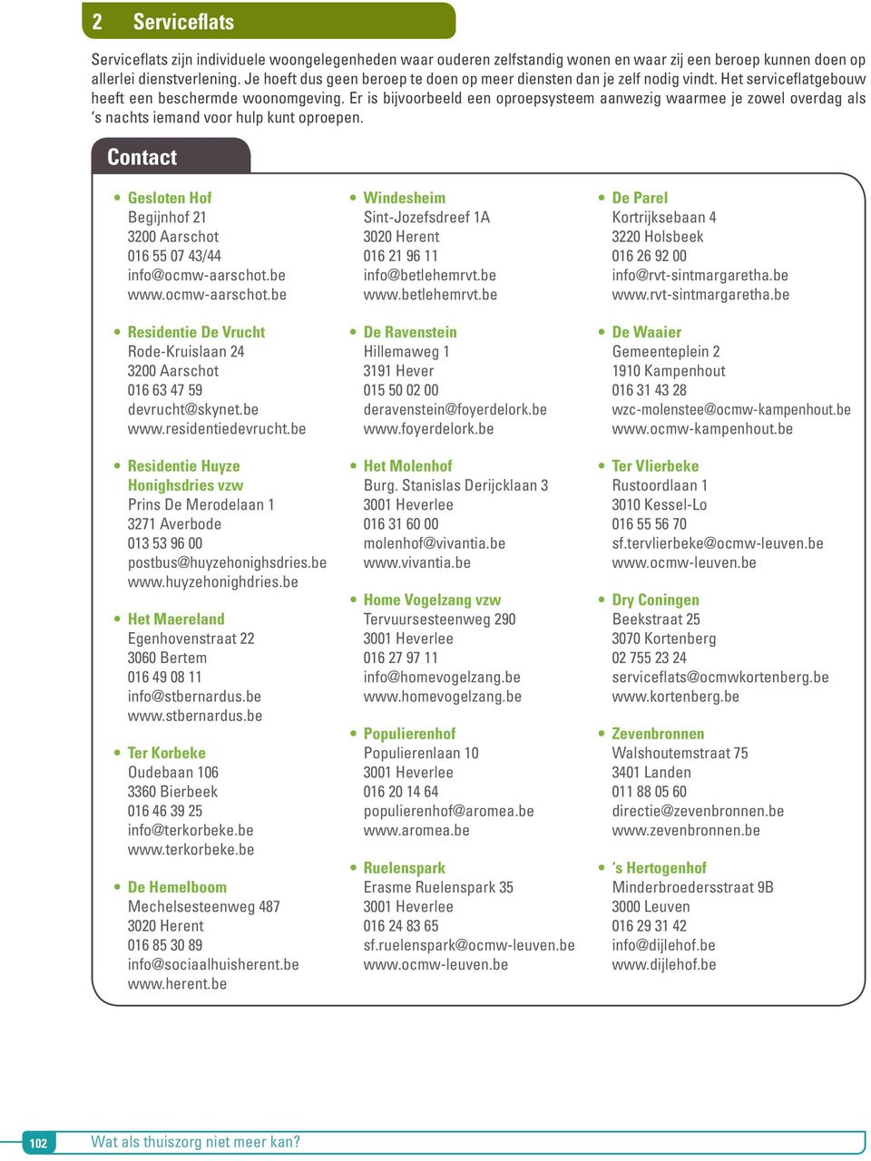 Er is bijvoorbeeld een oproepsysteem aanwezig waarmee je zowel overdag als s nachts iemand voor hulp kunt oproepen. Contact Gesloten Hof Begijnhof 21 3200 Aarschot 016 55 07 43/44 info@ocmw-aarschot.