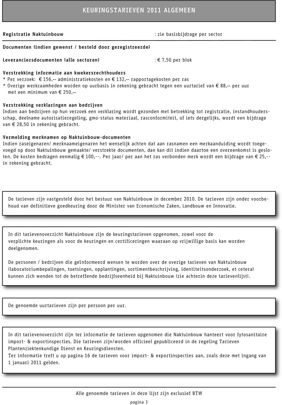 uurtarief van 88,-- per uur met een minimum van 250,-- Verstrekking verklaringen aan bedrijven Indien aan bedrijven op hun verzoek een verklaring wordt gezonden met betrekking tot registratie,