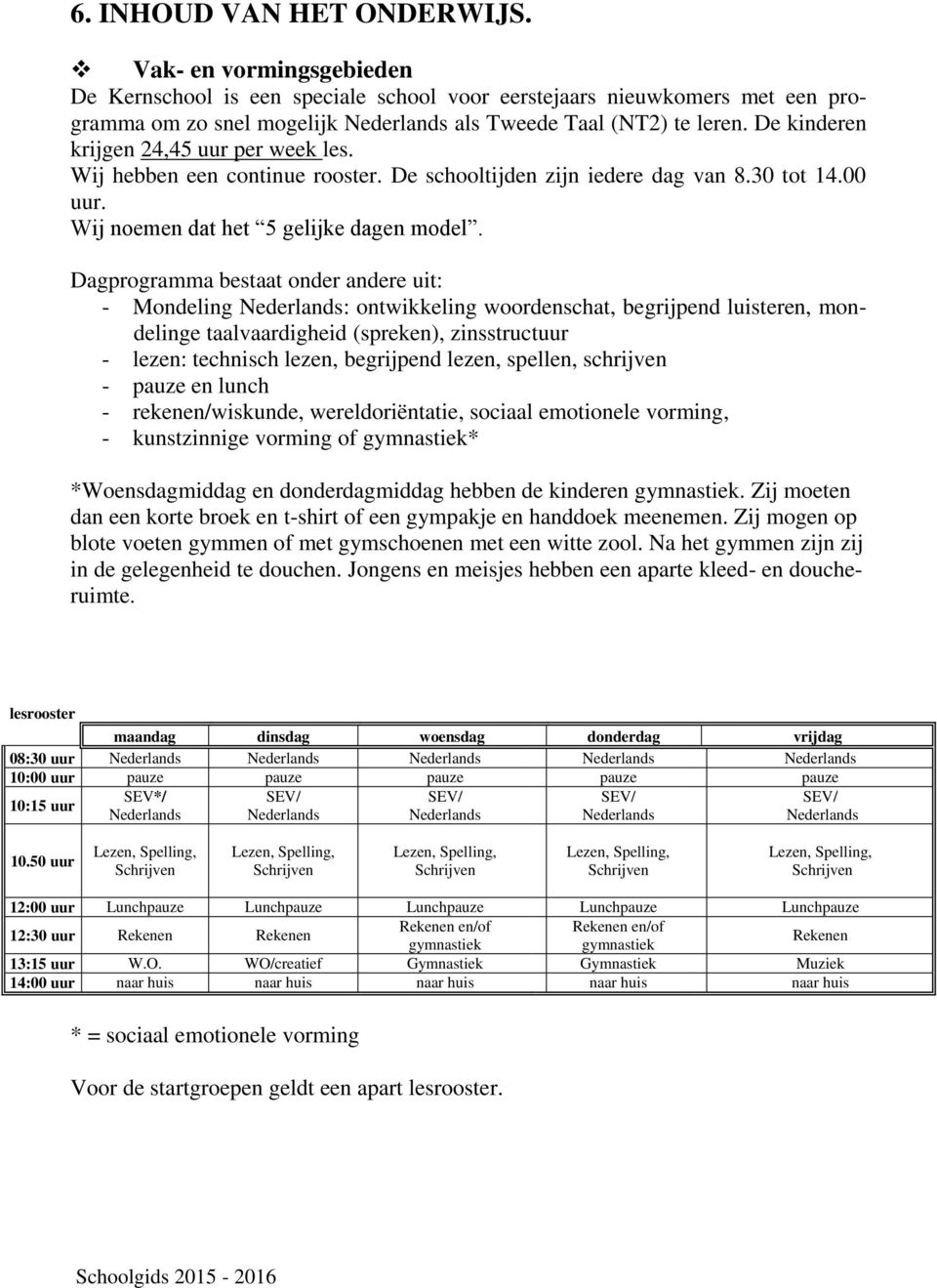 Dagprogramma bestaat onder andere uit: - Mondeling Nederlands: ontwikkeling woordenschat, begrijpend luisteren, mondelinge taalvaardigheid (spreken), zinsstructuur - lezen: technisch lezen,