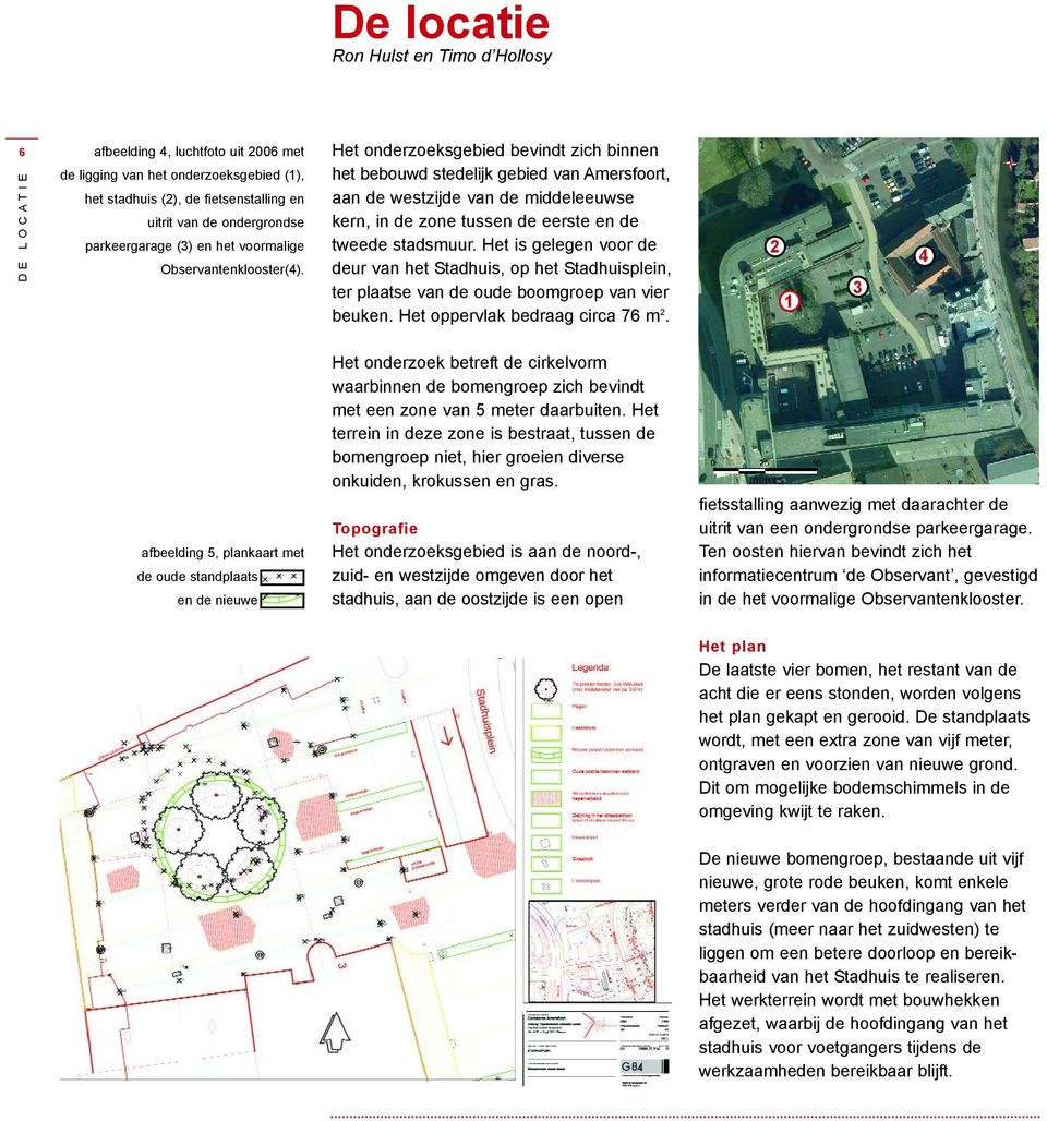 Het onderzoeksgebied bevindt zich binnen het bebouwd stedelijk gebied van Amersfoort, aan de westzijde van de middeleeuwse kern, in de zone tussen de eerste en de tweede stadsmuur.