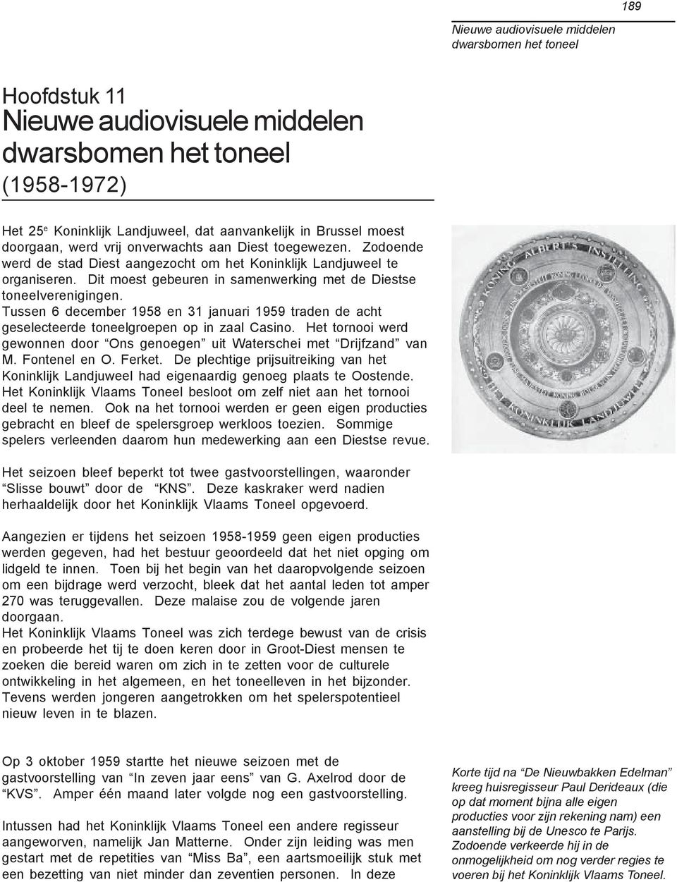 Tussen 6 december 1958 en 31 januari 1959 traden de acht geselecteerde toneelgroepen op in zaal Casino. Het tornooi werd gewonnen door Ons genoegen uit Waterschei met Drijfzand van M. Fontenel en O.