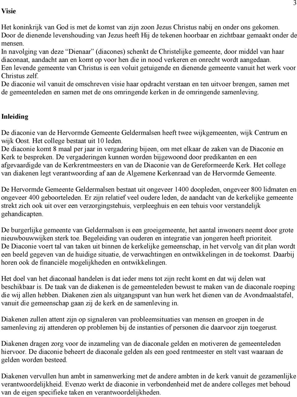 In navolging van deze Dienaar (diacones) schenkt de Christelijke gemeente, door middel van haar diaconaat, aandacht aan en komt op voor hen die in nood verkeren en onrecht wordt aangedaan.