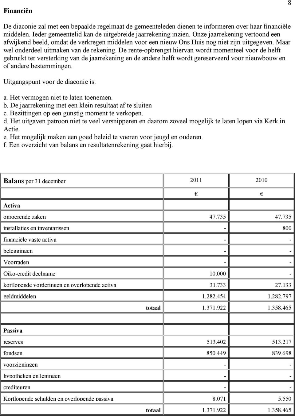 De rente-opbrengst hiervan wordt momenteel voor de helft gebruikt ter versterking van de jaarrekening en de andere helft wordt gereserveerd voor nieuwbouw en of andere bestemmingen.