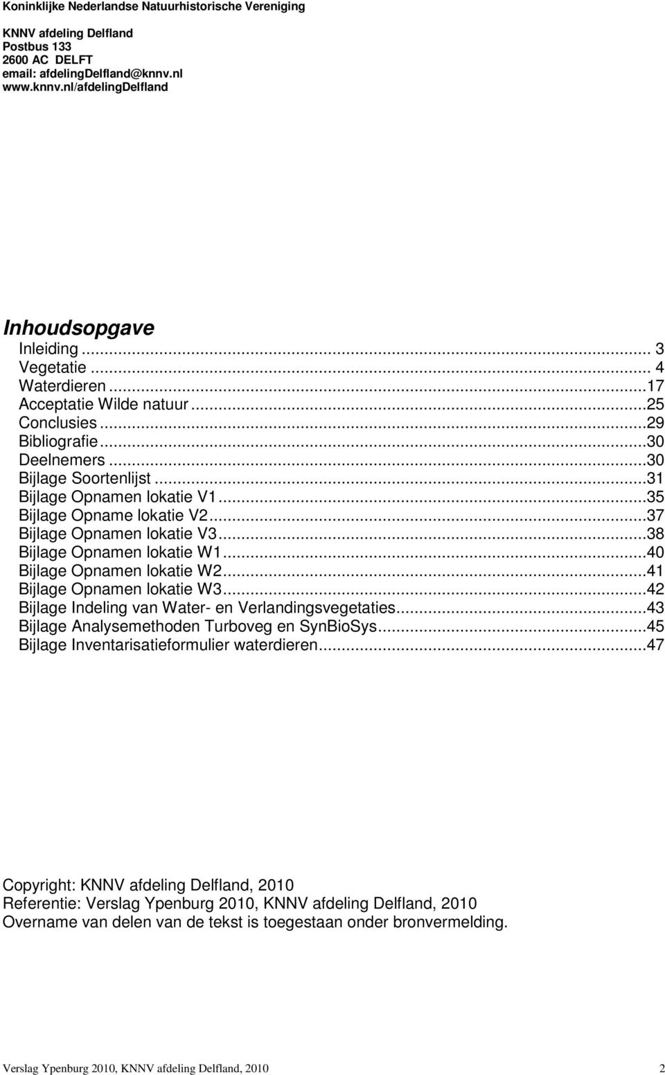 ..37 Bijlage Opnamen lokatie V3...38 Bijlage Opnamen lokatie W1...40 Bijlage Opnamen lokatie W2...41 Bijlage Opnamen lokatie W3...42 Bijlage Indeling van Water- en Verlandingsvegetaties.