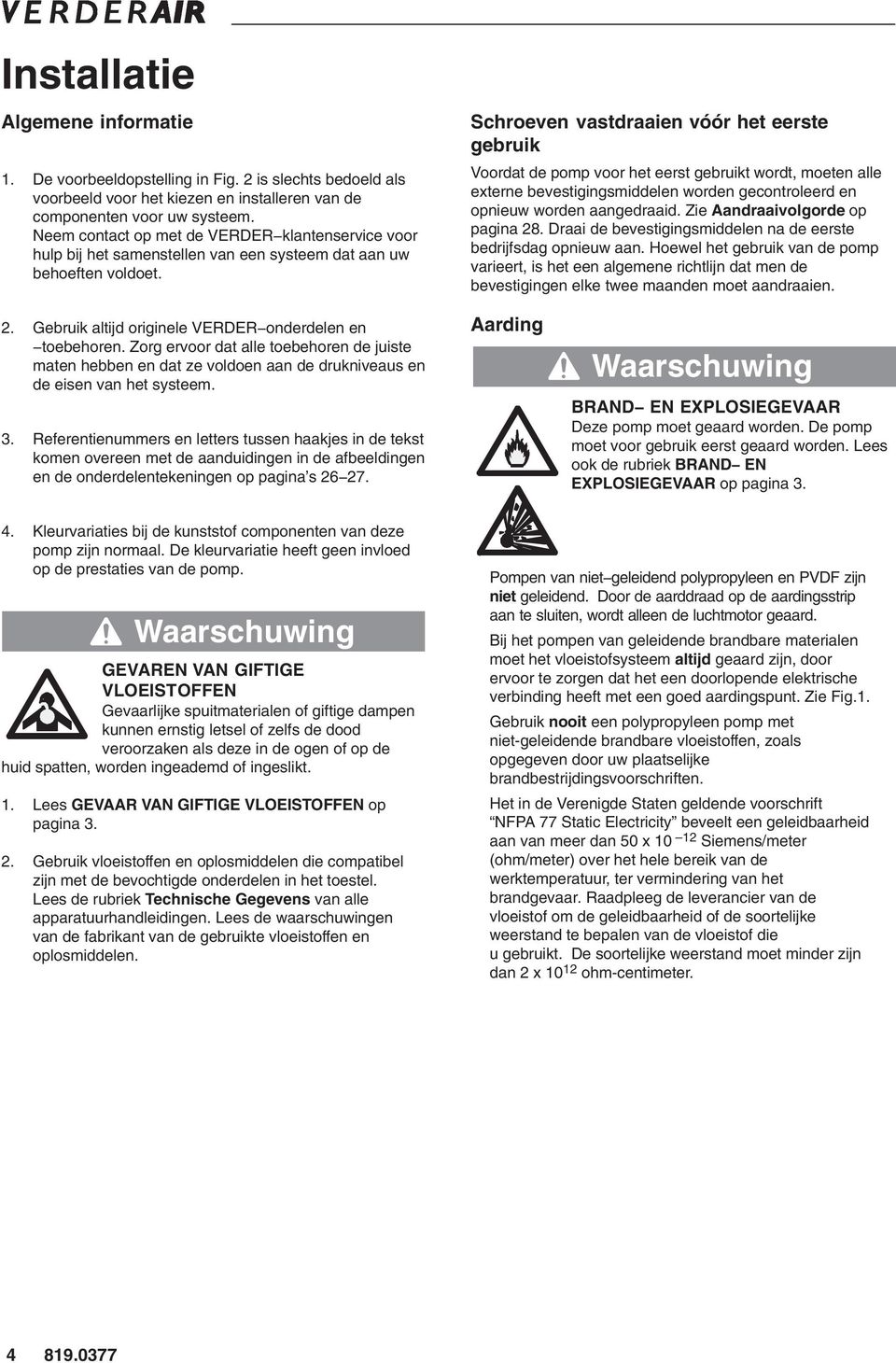 Schroeven vastdraaien vóór het eerste gebruik Voordat de pomp voor het eerst gebruikt wordt, moeten alle externe bevestigingsmiddelen worden gecontroleerd en opnieuw worden aangedraaid.