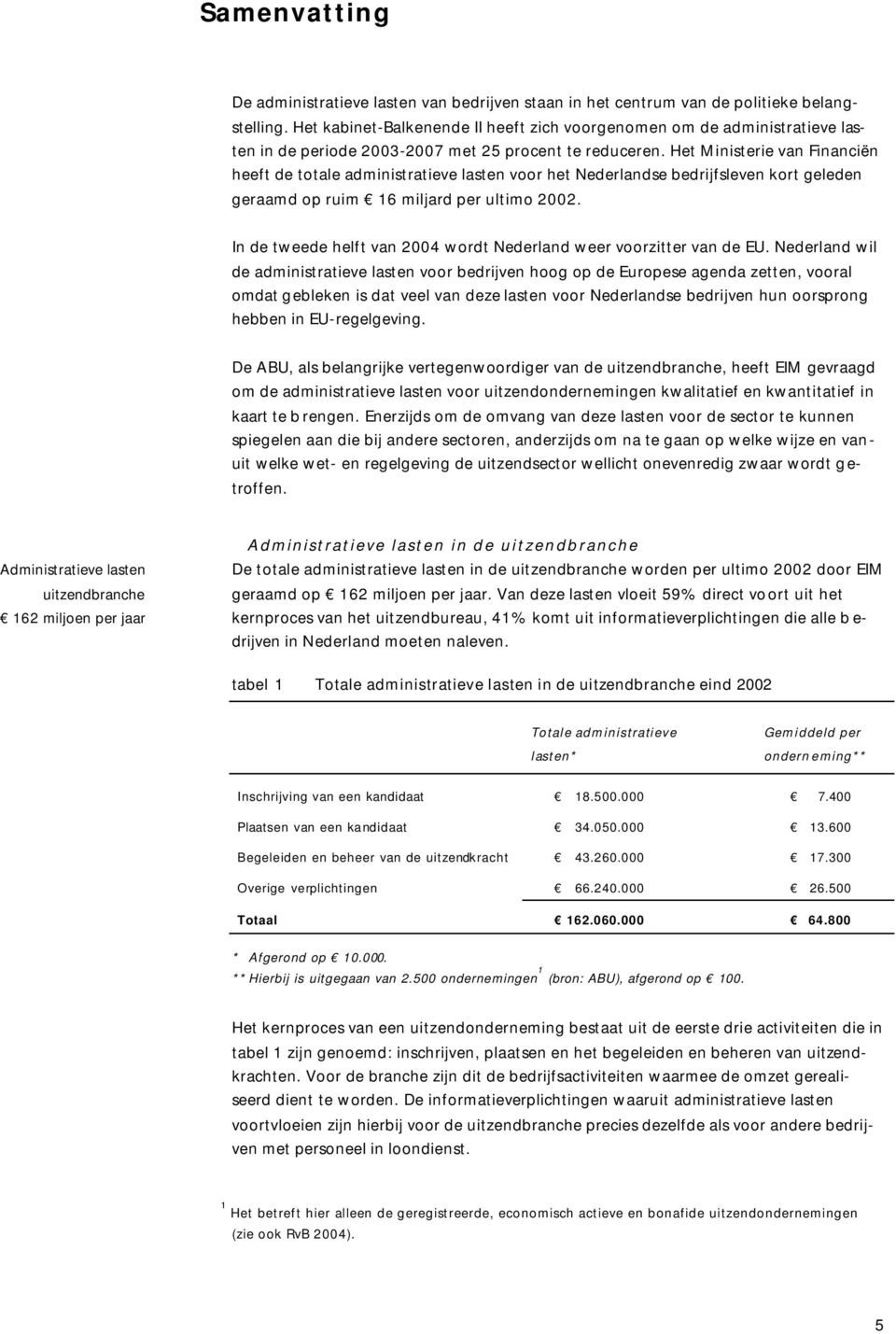 Het Ministerie van Financiën heeft de totale administratieve lasten voor het Nederlandse bedrijfsleven kort geleden geraamd op ruim 16 miljard per ultimo 2002.