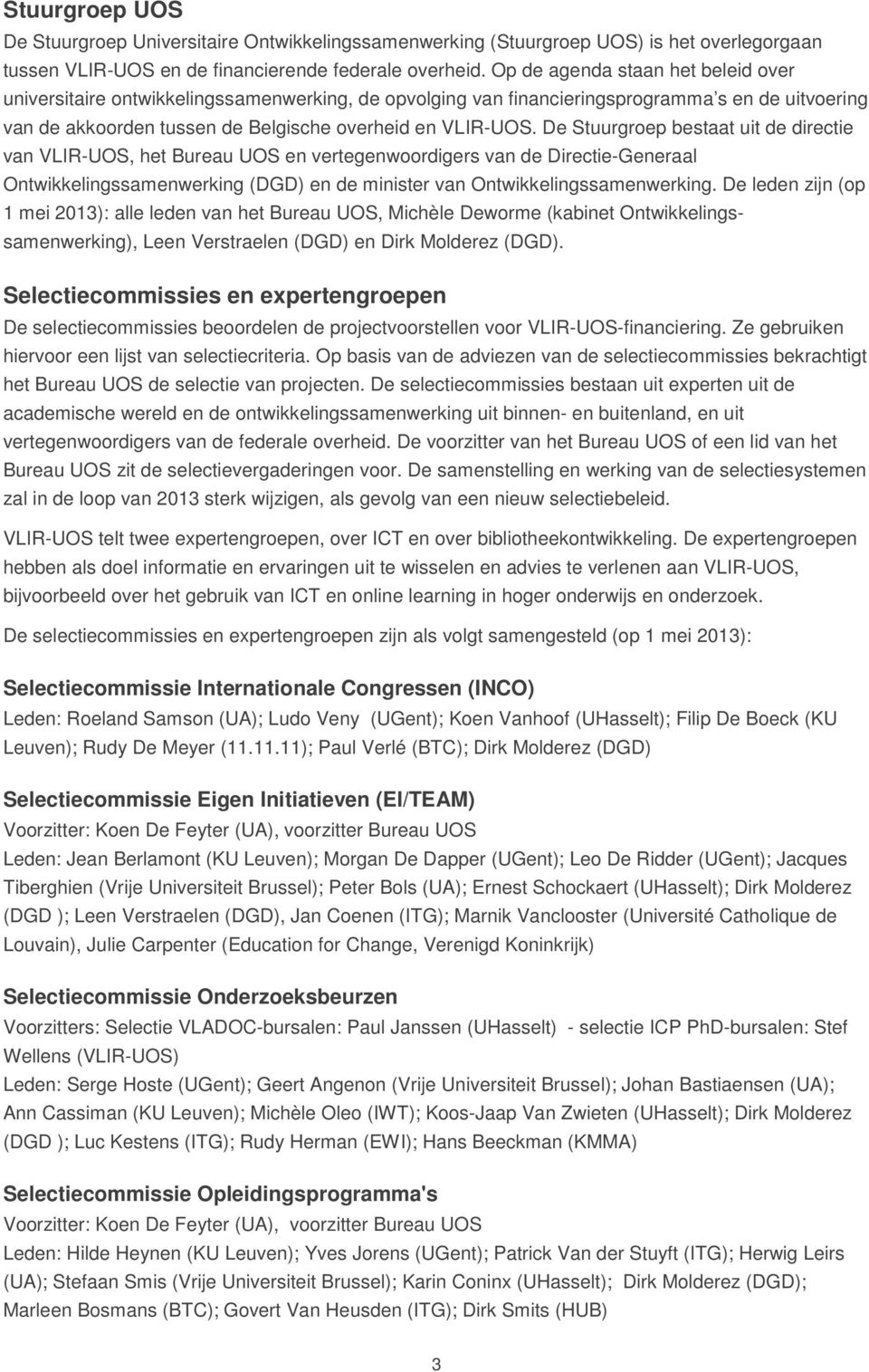 De Stuurgroep bestaat uit de directie van VLIR-UOS, het Bureau UOS en vertegenwoordigers van de Directie-Generaal Ontwikkelingssamenwerking (DGD) en de minister van Ontwikkelingssamenwerking.