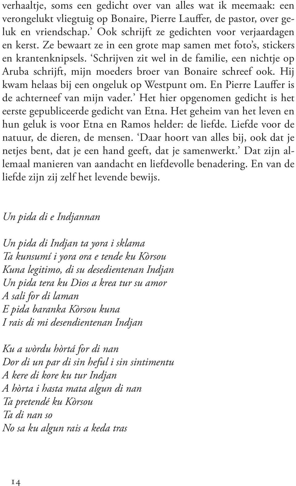 Schrijven zit wel in de familie, een nichtje op Aruba schrijft, mijn moeders broer van Bonaire schreef ook. Hij kwam helaas bij een ongeluk op Westpunt om.