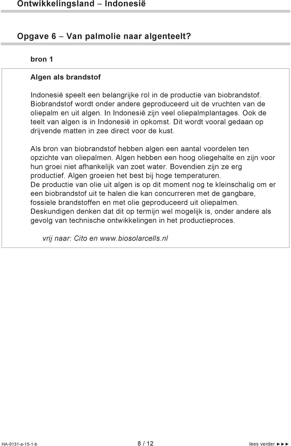 Dit wordt vooral gedaan op drijvende matten in zee direct voor de kust. Als bron van biobrandstof hebben algen een aantal voordelen ten opzichte van oliepalmen.