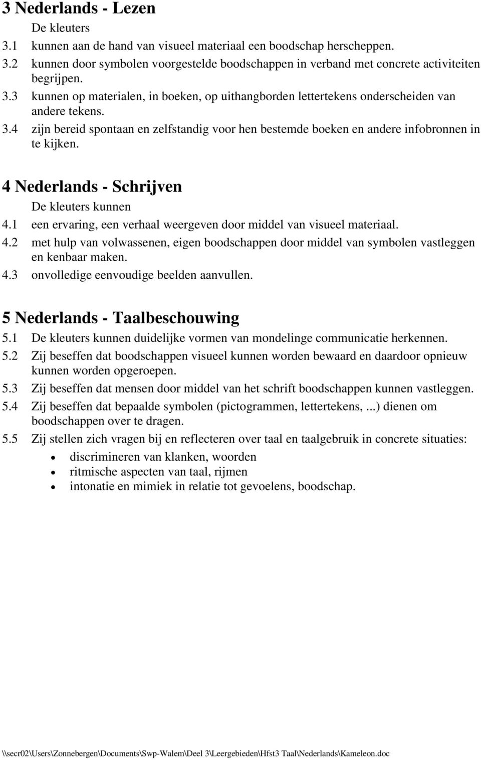 4 Nederlands - Schrijven De kleuters kunnen 4.1 een ervaring, een verhaal weergeven door middel van visueel materiaal. 4.2 met hulp van volwassenen, eigen boodschappen door middel van symbolen vastleggen en kenbaar maken.