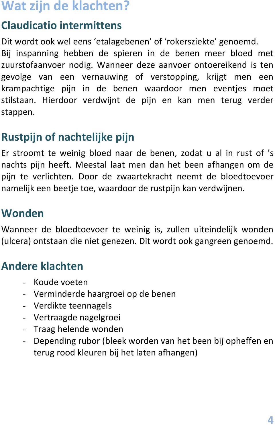 Hierdoor verdwijnt de pijn en kan men terug verder stappen. Rustpijn of nachtelijke pijn Er stroomt te weinig bloed naar de benen, zodat u al in rust of s nachts pijn heeft.