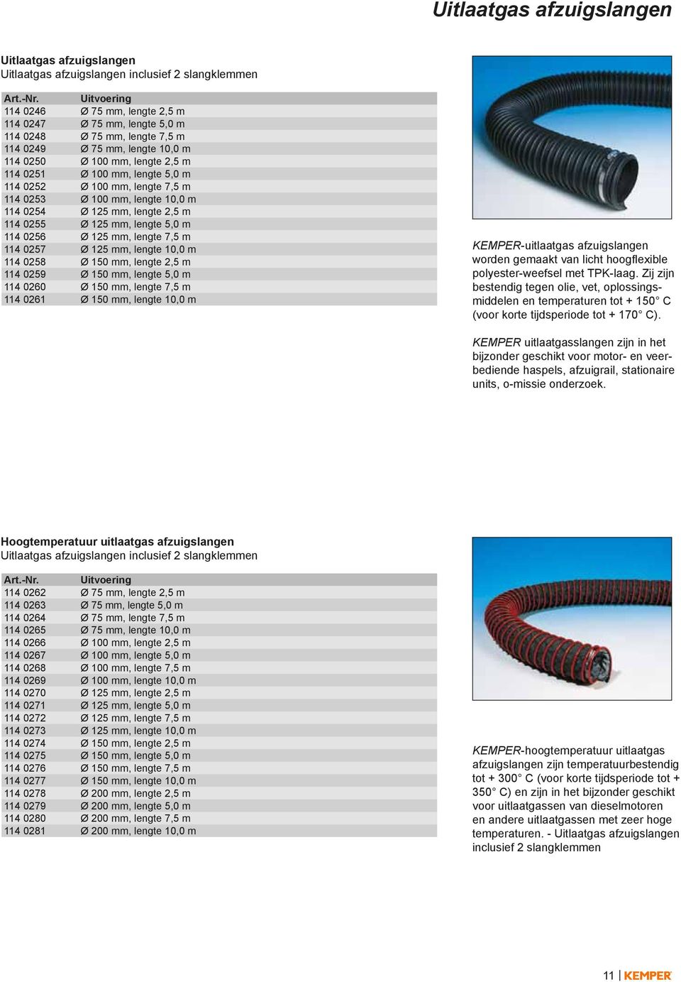 125 mm, lengte 5,0 m 114 0256 Ø 125 mm, lengte 7,5 m 114 0257 Ø 125 mm, lengte 10,0 m 114 0258 Ø 150 mm, lengte 2,5 m 114 0259 Ø 150 mm, lengte 5,0 m 114 0260 Ø 150 mm, lengte 7,5 m 114 0261 Ø 150