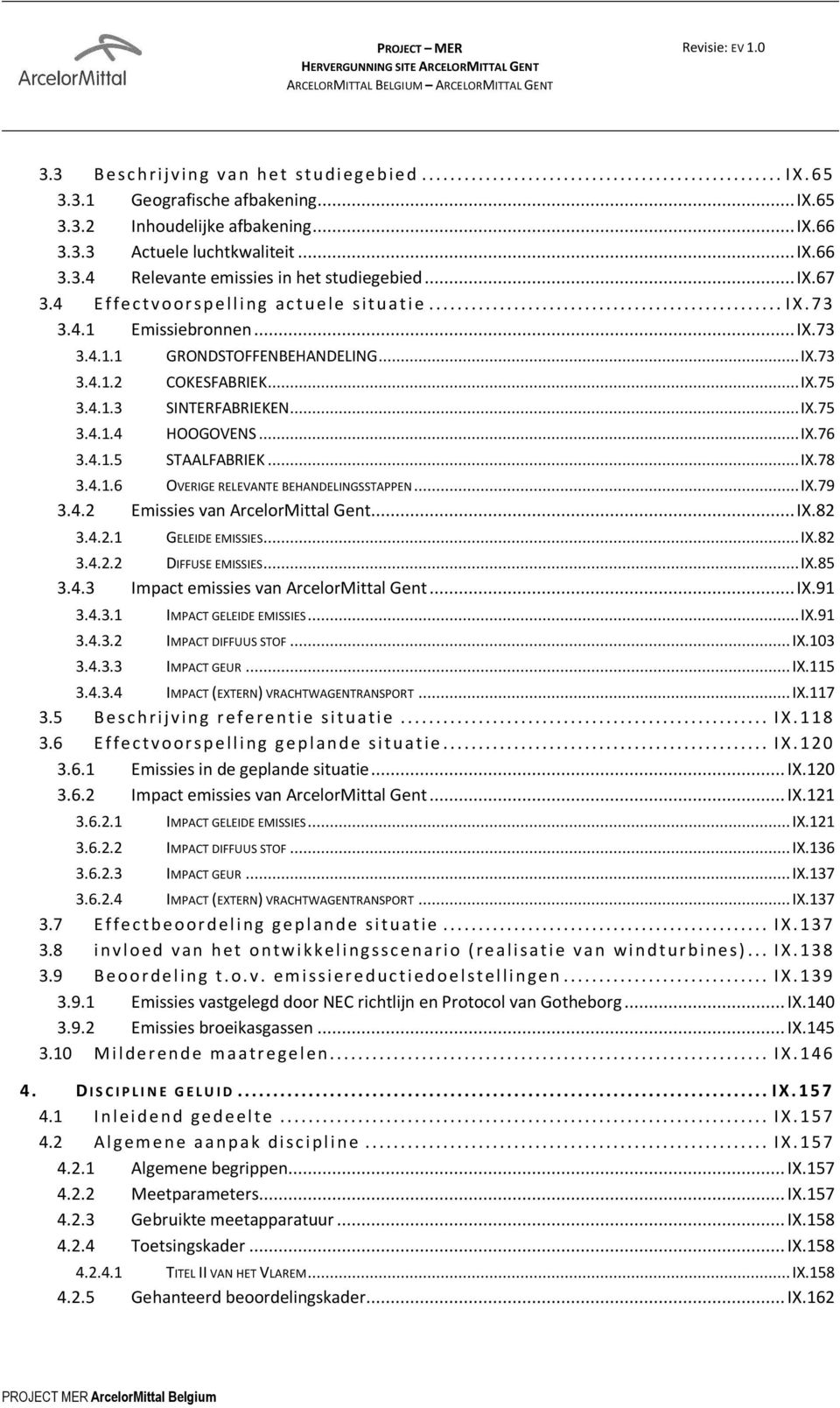 .. IX.73 3.4.1.1 GRONDSTOFFENBEHANDELING... IX.73 3.4.1.2 COKESFABRIEK... IX.75 3.4.1.3 SINTERFABRIEKEN... IX.75 3.4.1.4 HOOGOVENS... IX.76 3.4.1.5 STAALFABRIEK... IX.78 3.4.1.6 OVERIGE RELEVANTE BEHANDELINGSSTAPPEN.