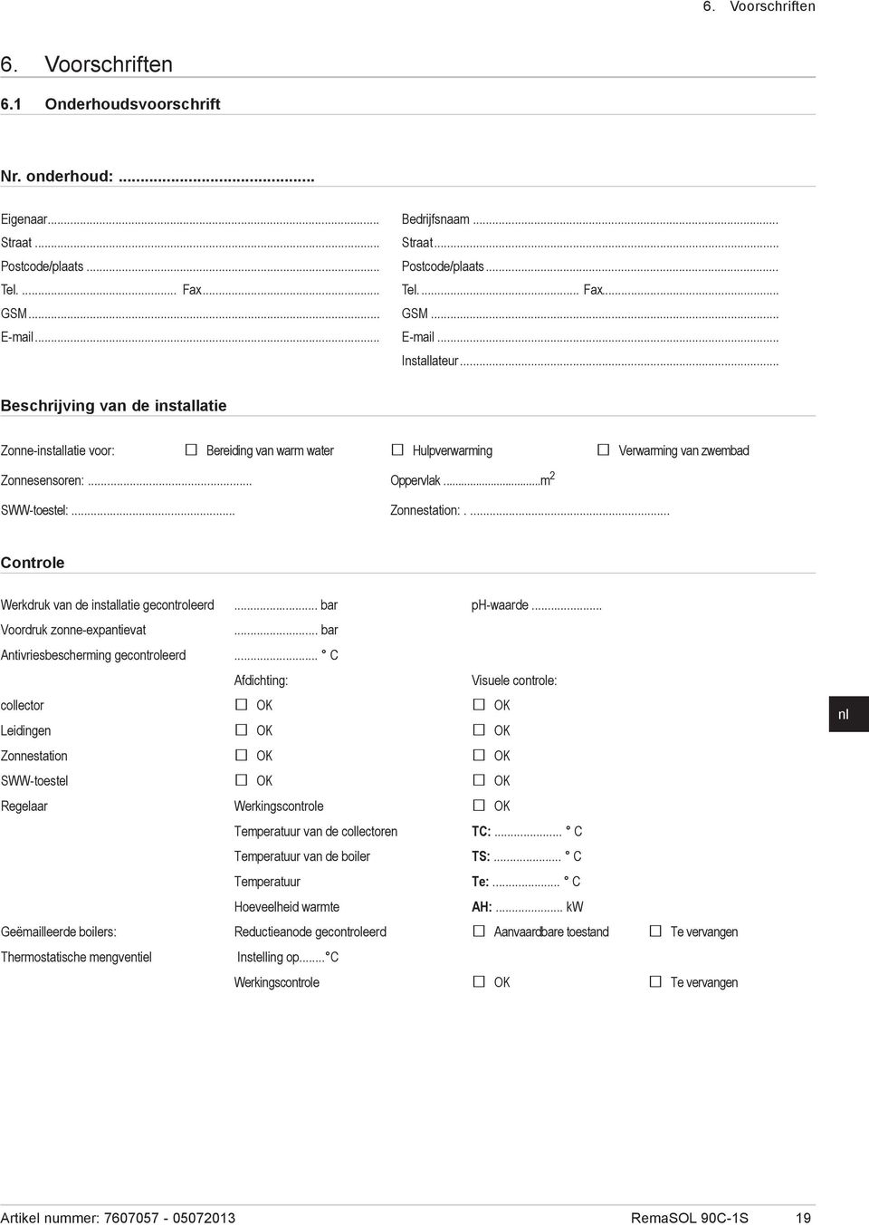 .. Beschrijving van van de de installatie Zonne-installatie voor: Bereiding van warm water Hulpverwarming Verwarming van zwembad Zonnesensoren:... Oppervlak...m 2 SWW-toestel:... Zonnestation:.