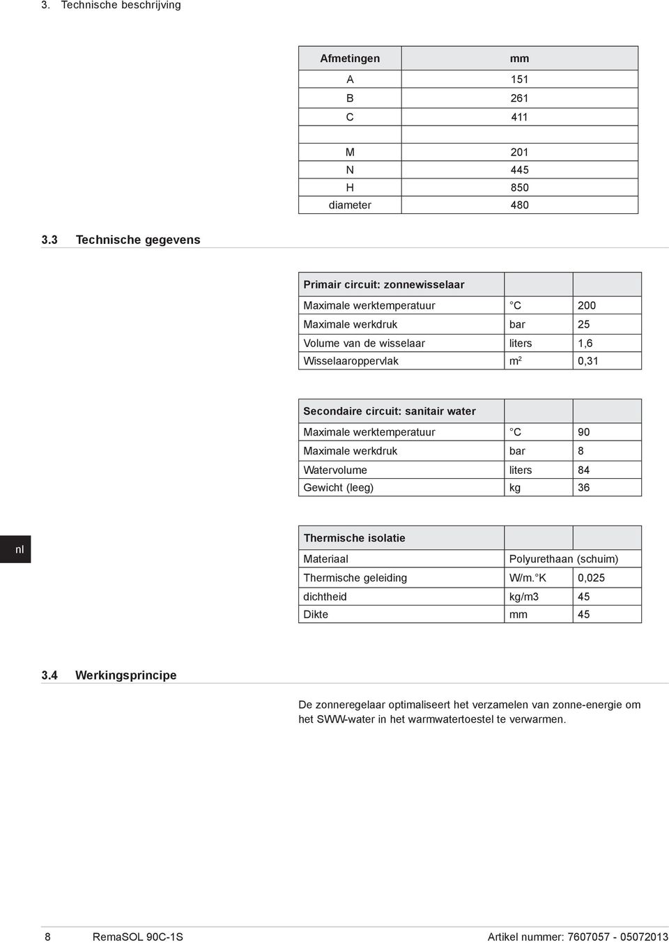 Secondaire circuit: sanitair water Maximale werktemperatuur C 90 Maximale werkdruk bar 8 Watervolume liters 84 Gewicht (leeg) kg 36 Thermische isolatie Materiaal Polyurethaan