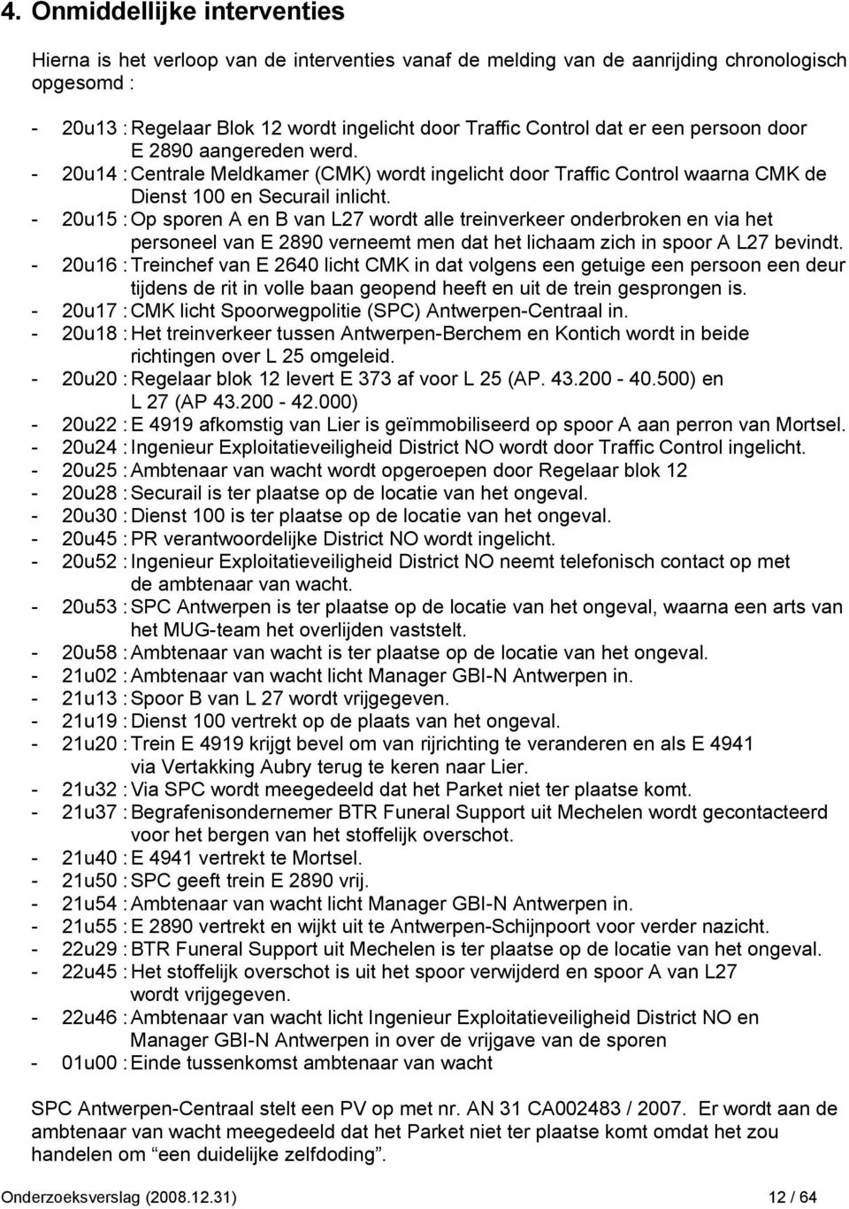 - 20u15 : Op sporen A en B van L27 wordt alle treinverkeer onderbroken en via het personeel van E 2890 verneemt men dat het lichaam zich in spoor A L27 bevindt.